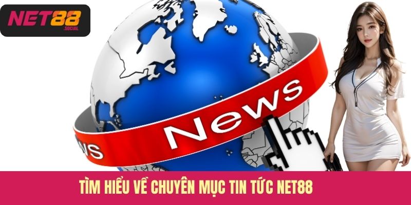 Tìm hiểu về chuyên mục tin tức Net88 